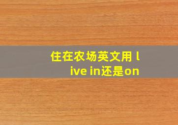 住在农场英文用 live in还是on